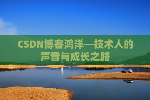 CSDN博客鸿洋—技术人的声音与成长之路