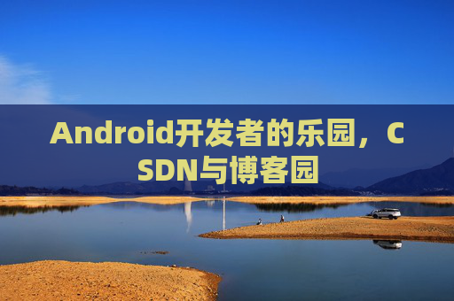 Android开发者的乐园，CSDN与博客园