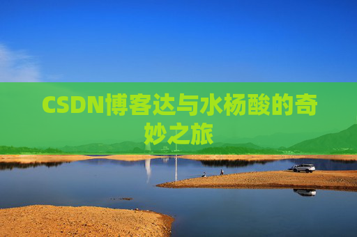 CSDN博客达与水杨酸的奇妙之旅