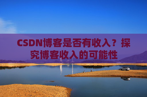 CSDN博客是否有收入？探究博客收入的可能性