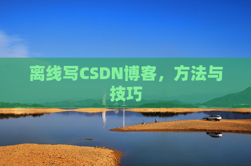 离线写CSDN博客，方法与技巧