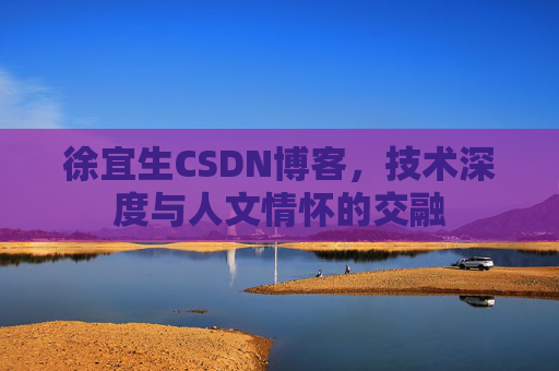 徐宜生CSDN博客，技术深度与人文情怀的交融